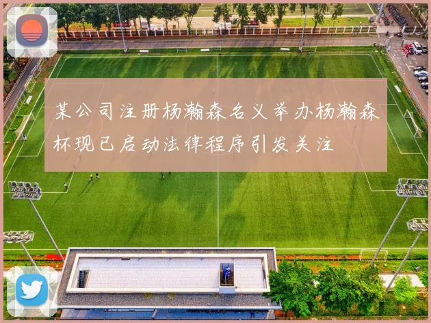 某公司注册杨瀚森名义举办杨瀚森杯现已启动法律程序引发关注
