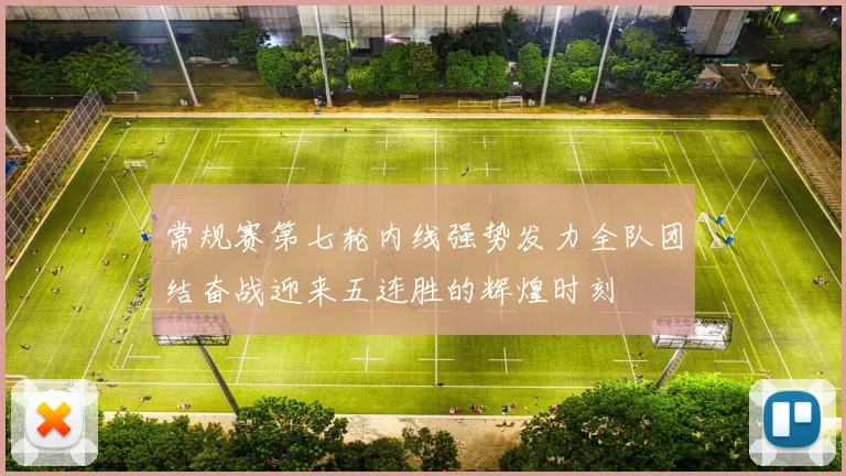 常规赛第七轮内线强势发力全队团结奋战迎来五连胜的辉煌时刻