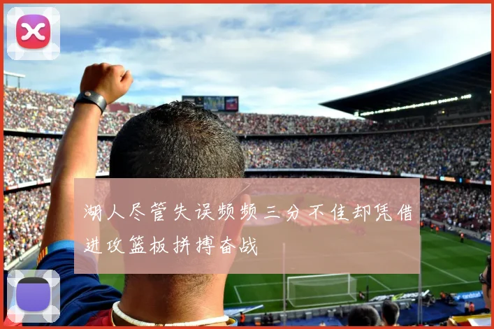 湖人尽管失误频频三分不佳却凭借进攻篮板拼搏奋战