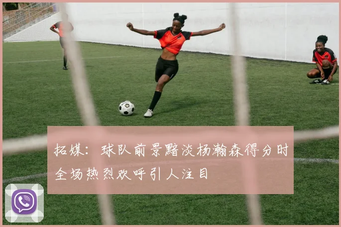 拓媒：球队前景黯淡杨瀚森得分时全场热烈欢呼引人注目