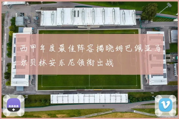 西甲年度最佳阵容揭晓姆巴佩亚马尔贝林安东尼领衔出战