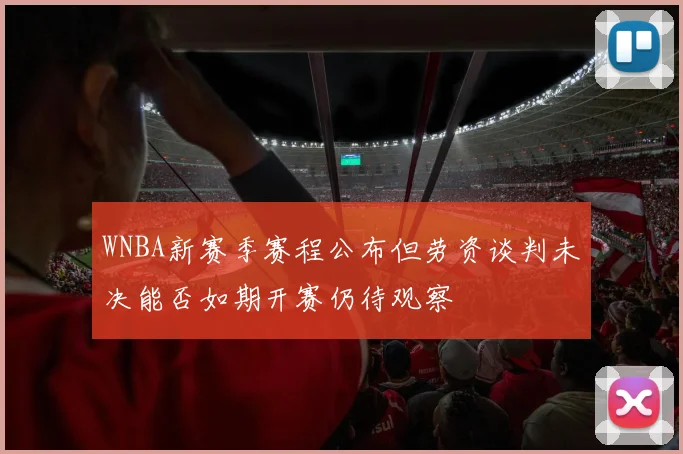 WNBA新赛季赛程公布但劳资谈判未决能否如期开赛仍待观察