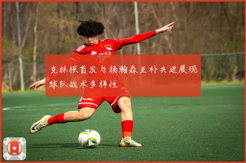 克林根首发与杨瀚森互补共进展现球队战术多样性