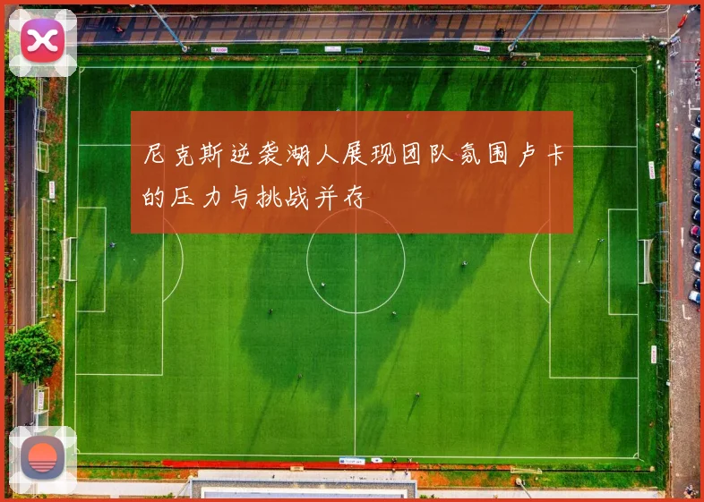 尼克斯逆袭湖人展现团队氛围卢卡的压力与挑战并存