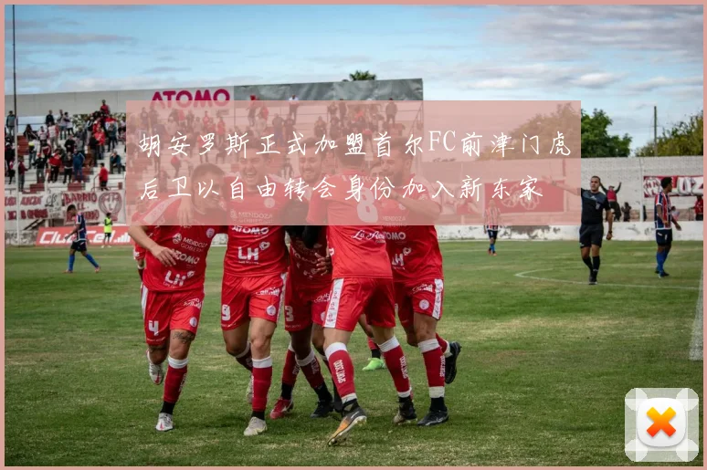 胡安罗斯正式加盟首尔FC前津门虎后卫以自由转会身份加入新东家