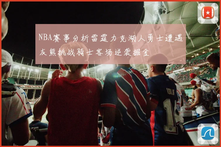 NBA赛事分析雷霆力克湖人勇士遭遇灰熊挑战骑士客场逆袭掘金