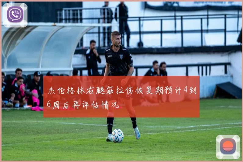 杰伦格林右腿筋拉伤恢复期预计4到6周后再评估情况