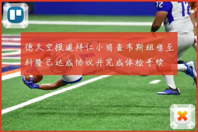 德天空报道拜仁小将查韦斯租借至科隆已达成协议并完成体检手续