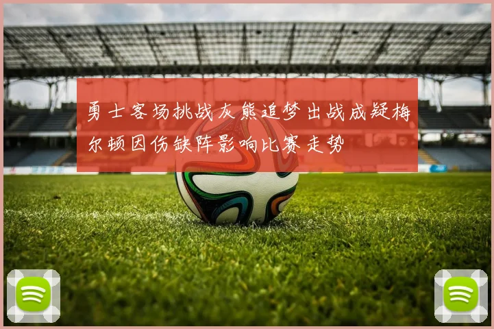勇士客场挑战灰熊追梦出战成疑梅尔顿因伤缺阵影响比赛走势