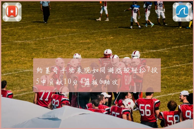 约基奇半场表现如同游戏般轻松7投5中贡献10分4篮板6助攻