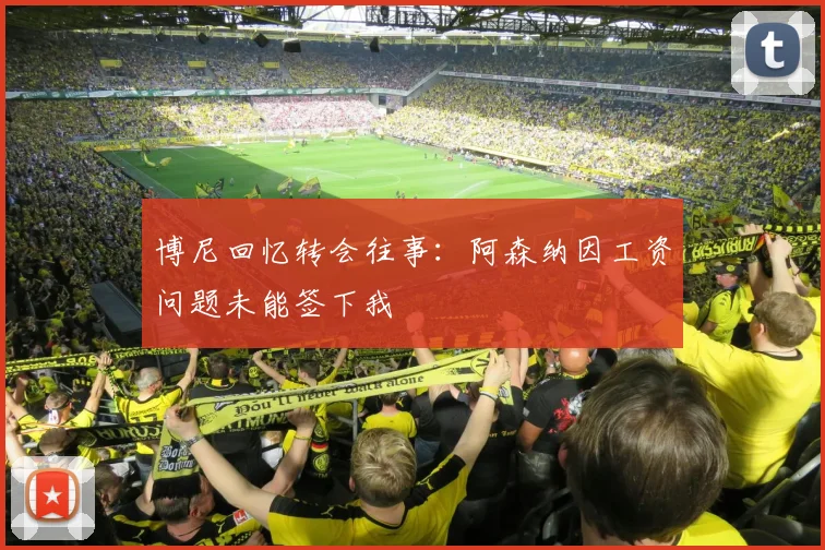 博尼回忆转会往事：阿森纳因工资问题未能签下我